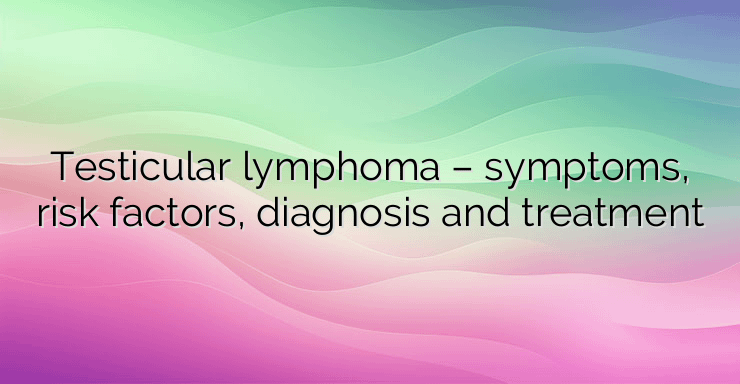 Testicular lymphoma – symptoms, risk factors, diagnosis and treatment