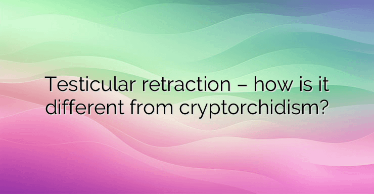 Testicular retraction – how is it different from cryptorchidism?