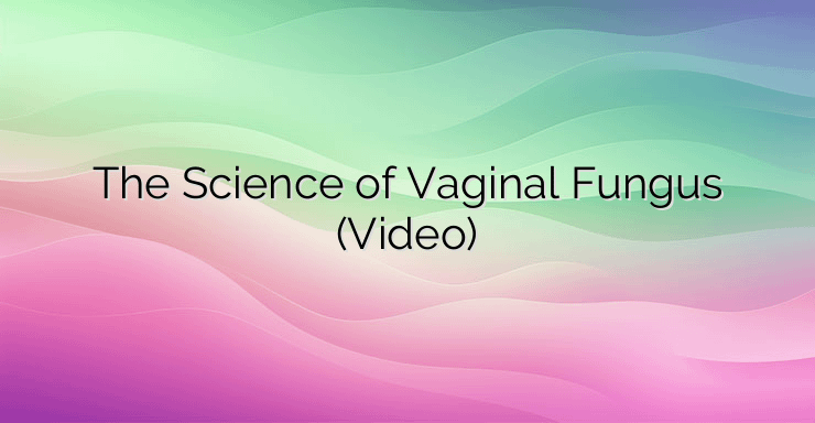 The Science of Vaginal Fungus (Video)