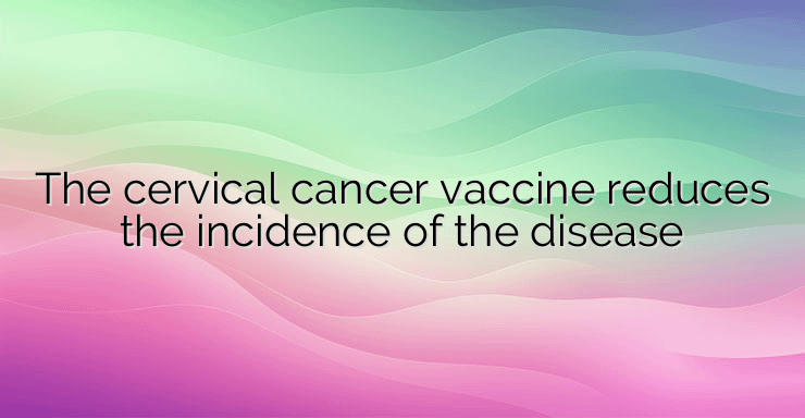 The cervical cancer vaccine reduces the incidence of the disease