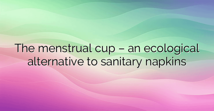 The menstrual cup – an ecological alternative to sanitary napkins