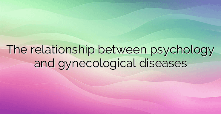 The relationship between psychology and gynecological diseases