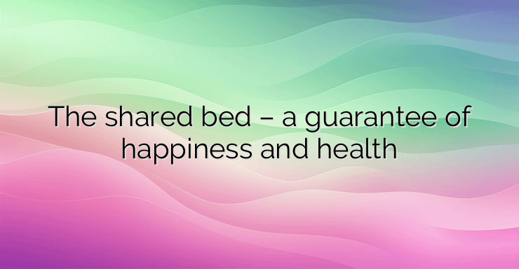 The shared bed – a guarantee of happiness and health