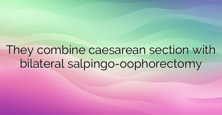 They combine caesarean section with bilateral salpingo-oophorectomy