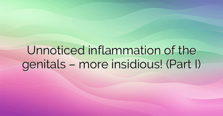 Unnoticed inflammation of the genitals – more insidious! (Part I)