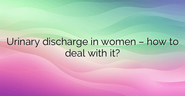 Urinary discharge in women – how to deal with it?