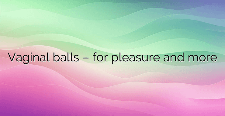 Vaginal balls – for pleasure and more