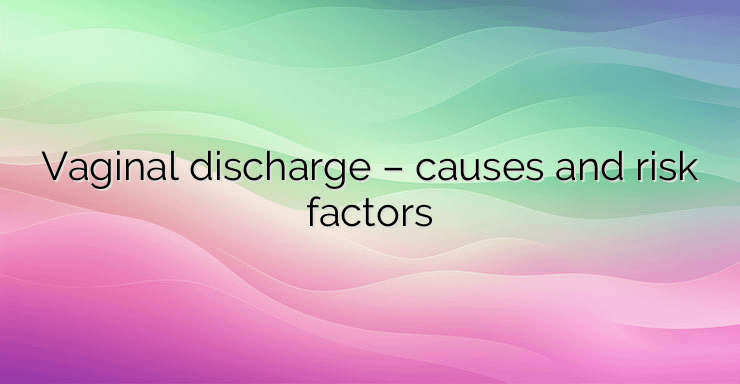 Vaginal discharge – causes and risk factors