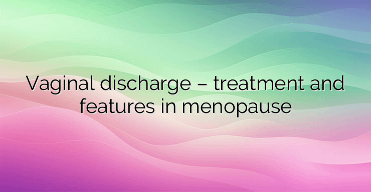 Vaginal discharge – treatment and features in menopause