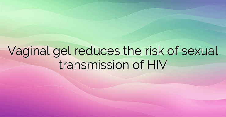 Vaginal gel reduces the risk of sexual transmission of HIV