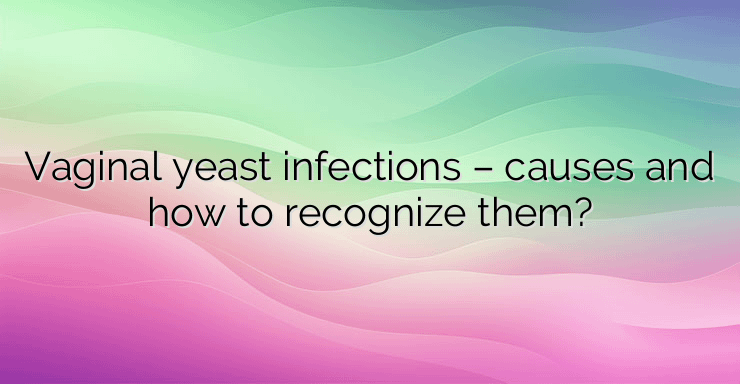 Vaginal yeast infections – causes and how to recognize them?