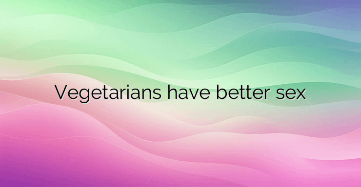 Vegetarians have better sex