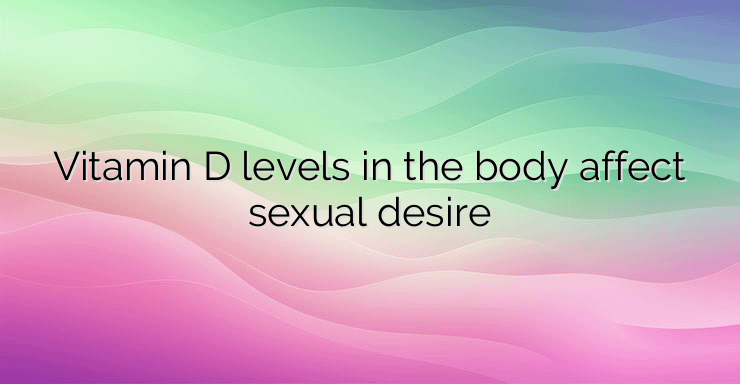 Vitamin D levels in the body affect sexual desire