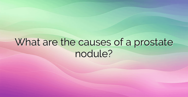 What are the causes of a prostate nodule?