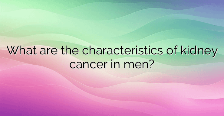 What are the characteristics of kidney cancer in men?