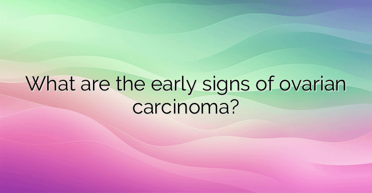 What are the early signs of ovarian carcinoma?