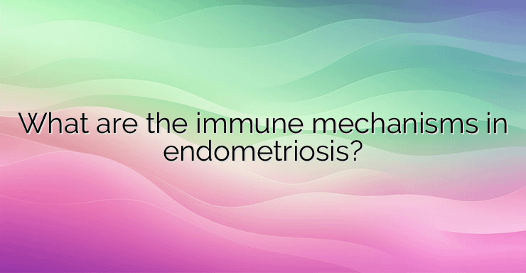 What are the immune mechanisms in endometriosis?