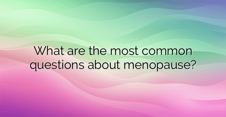 What are the most common questions about menopause?