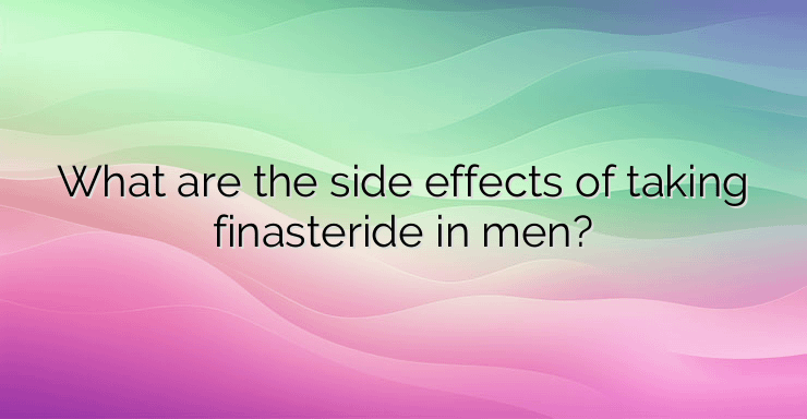 What are the side effects of taking finasteride in men?