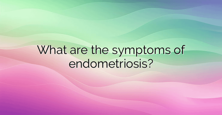 What are the symptoms of endometriosis?