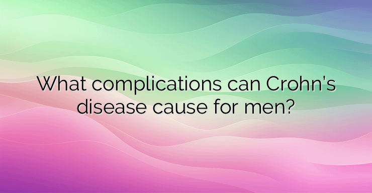 What complications can Crohn’s disease cause for men?