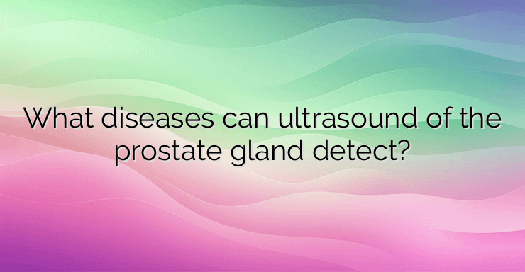 What diseases can ultrasound of the prostate gland detect?