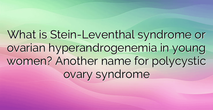 What is Stein-Leventhal syndrome or ovarian hyperandrogenemia in young women? Another name for polycystic ovary syndrome