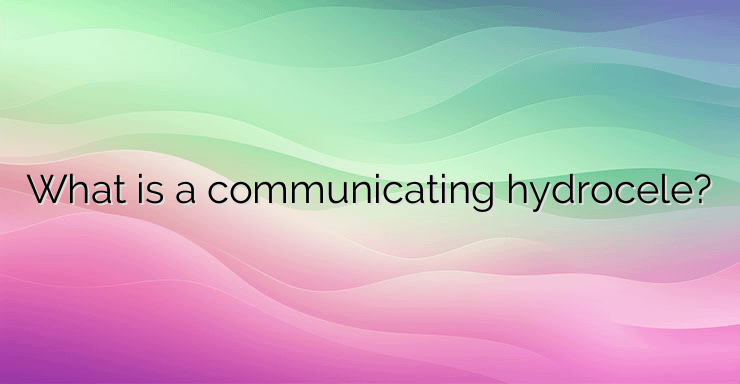 What is a communicating hydrocele?