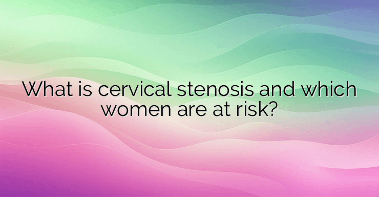 What is cervical stenosis and which women are at risk?