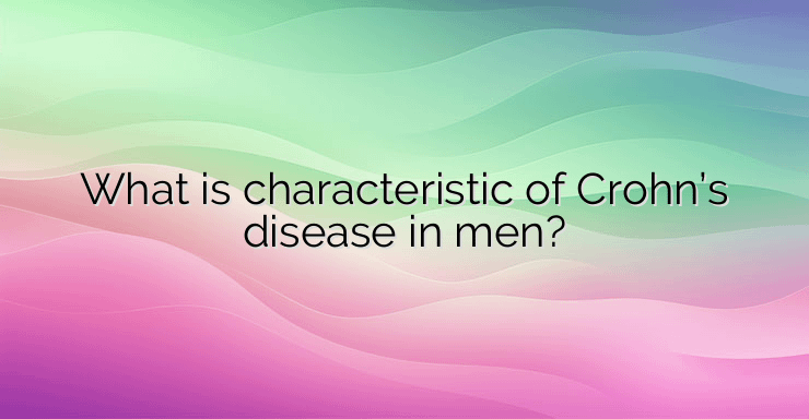 What is characteristic of Crohn’s disease in men?