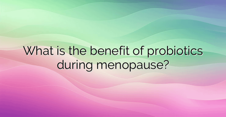 What is the benefit of probiotics during menopause?