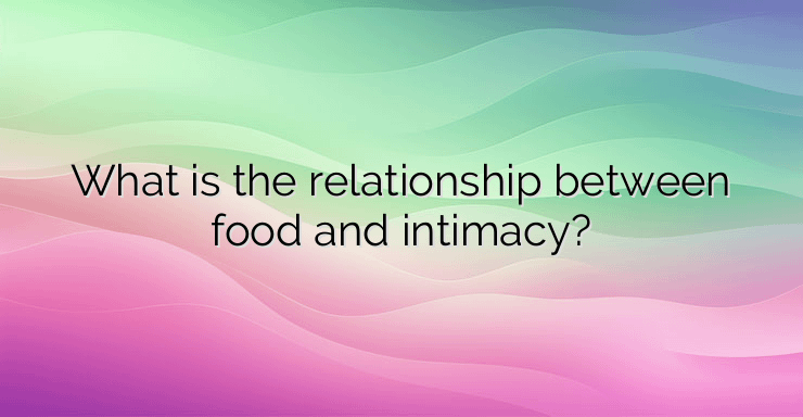 What is the relationship between food and intimacy?