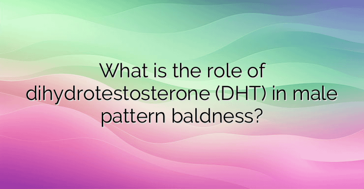 What is the role of dihydrotestosterone (DHT) in male pattern baldness?