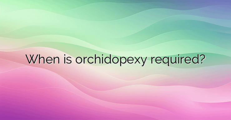 When is orchidopexy required?