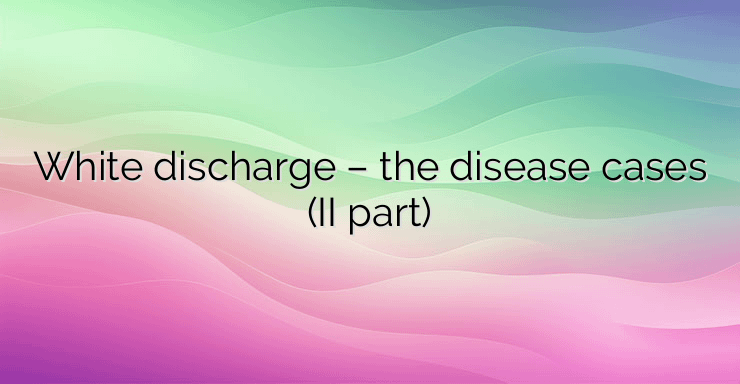 White discharge – the disease cases (II part)