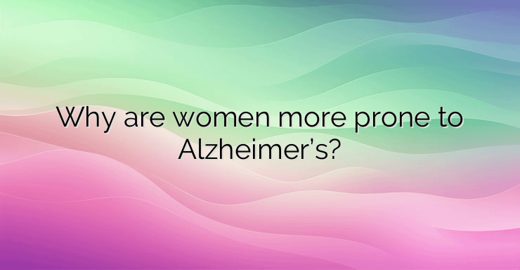 Why are women more prone to Alzheimer’s?