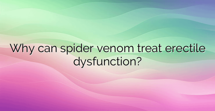 Why can spider venom treat erectile dysfunction?