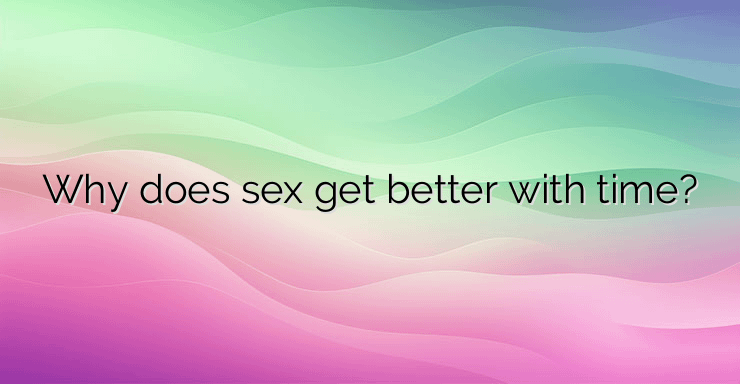 Why does sex get better with time?