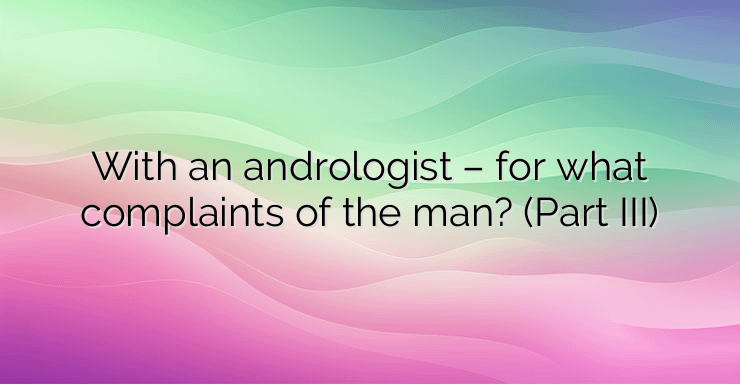 With an andrologist – for what complaints of the man? (Part III)