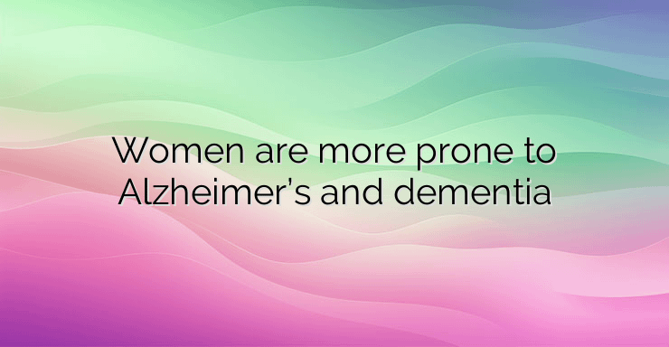 Women are more prone to Alzheimer’s and dementia