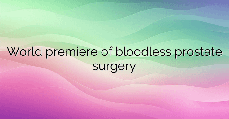 World premiere of bloodless prostate surgery