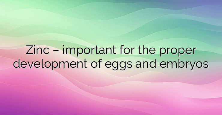 Zinc – important for the proper development of eggs and embryos